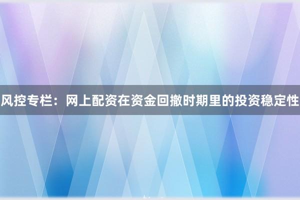 风控专栏:网上配资在资金回撤时期里的投资稳定性