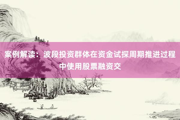 案例解读：波段投资群体在资金试探周期推进过程中使用股票融资交
