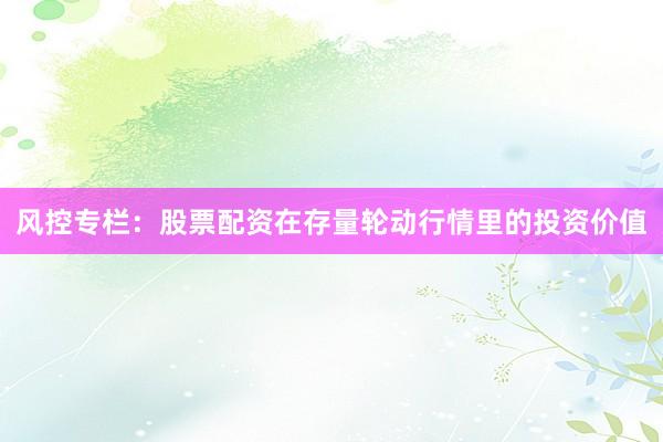 风控专栏：股票配资在存量轮动行情里的投资价值