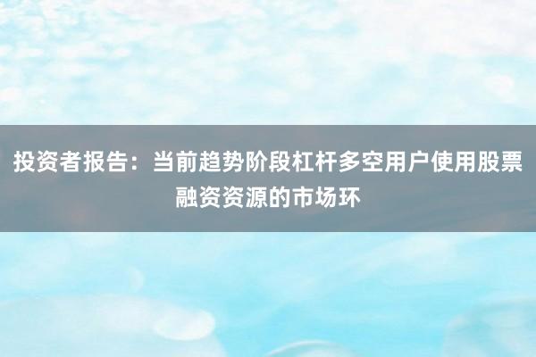 投资者报告：当前趋势阶段杠杆多空用户使用股票融资资源的市场环