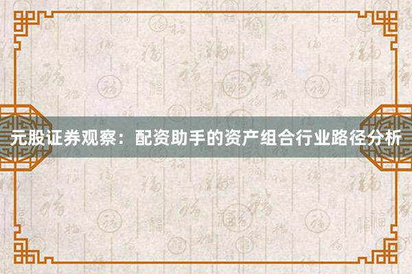 元股证券观察：配资助手的资产组合行业路径分析