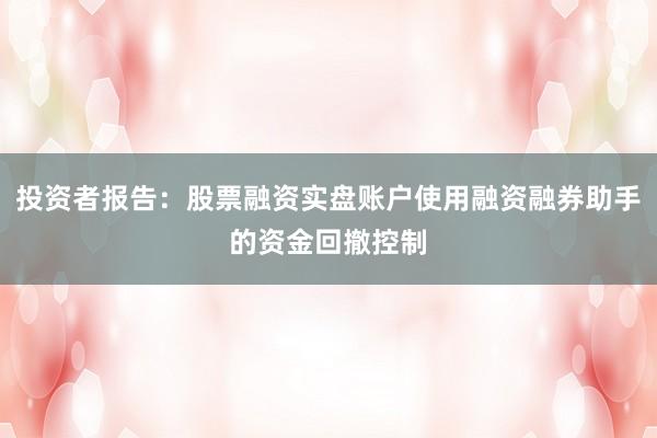投资者报告：股票融资实盘账户使用融资融券助手的资金回撤控制