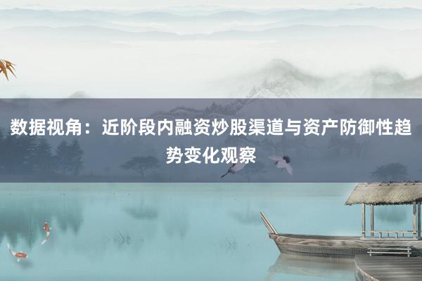 数据视角：近阶段内融资炒股渠道与资产防御性趋势变化观察