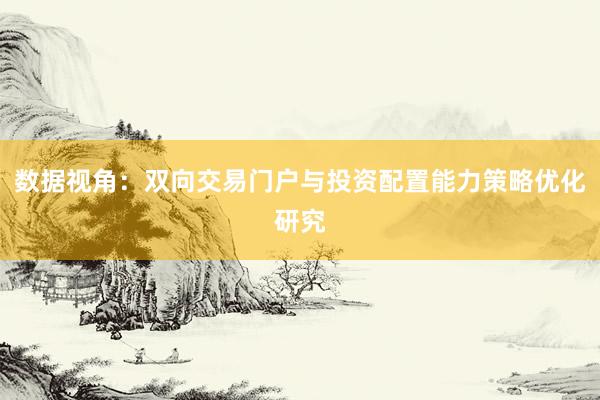 数据视角：双向交易门户与投资配置能力策略优化研究