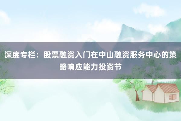 深度专栏：股票融资入门在中山融资服务中心的策略响应能力投资节