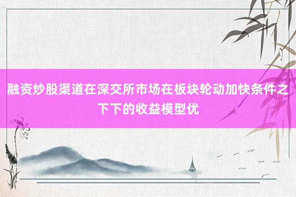 融资炒股渠道在深交所市场在板块轮动加快条件之下下的收益模型优