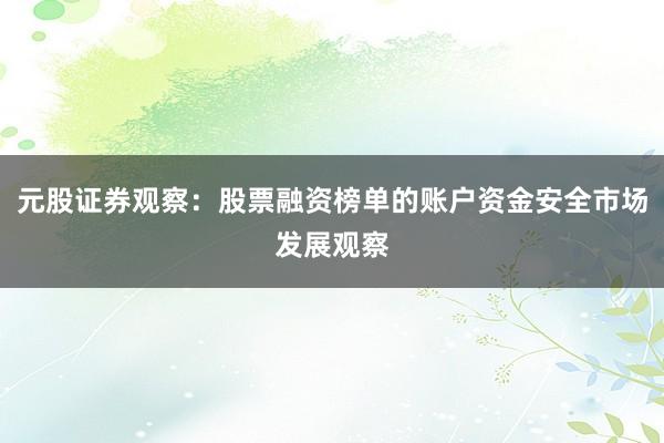 元股证券观察：股票融资榜单的账户资金安全市场发展观察
