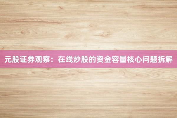 元股证券观察：在线炒股的资金容量核心问题拆解