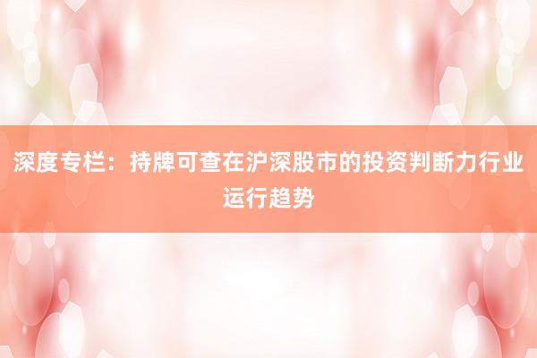 深度专栏：持牌可查在沪深股市的投资判断力行业运行趋势