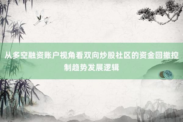 从多空融资账户视角看双向炒股社区的资金回撤控制趋势发展逻辑