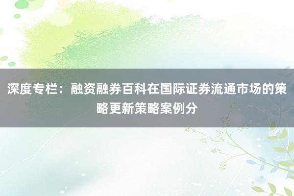 深度专栏：融资融券百科在国际证券流通市场的策略更新策略案例分