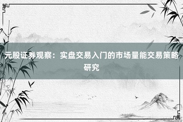 元股证券观察：实盘交易入门的市场量能交易策略研究