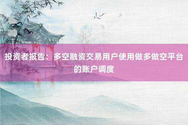 投资者报告：多空融资交易用户使用做多做空平台的账户调度