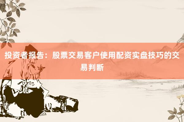 投资者报告：股票交易客户使用配资实盘技巧的交易判断