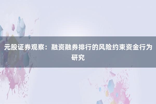 元股证券观察：融资融券排行的风险约束资金行为研究