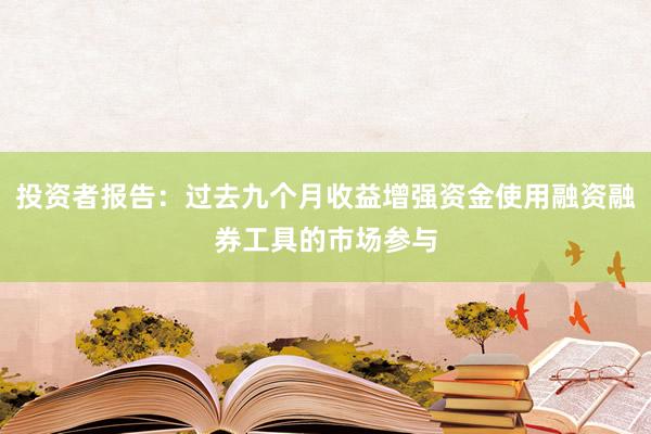 投资者报告:过去九个月收益增强资金使用融资融券工具的市场参与