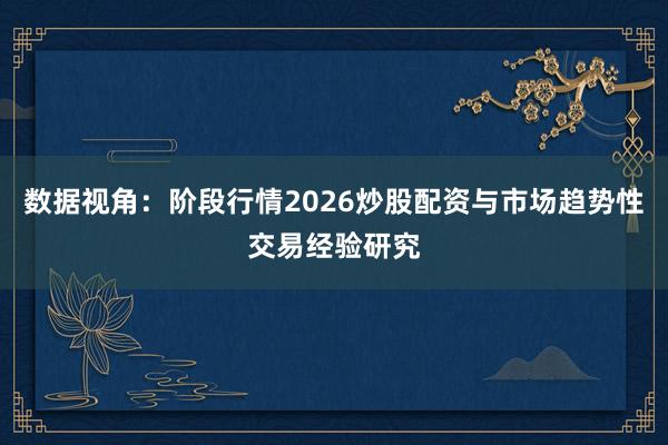 数据视角：阶段行情2026炒股配资与市场趋势性交易经验研究