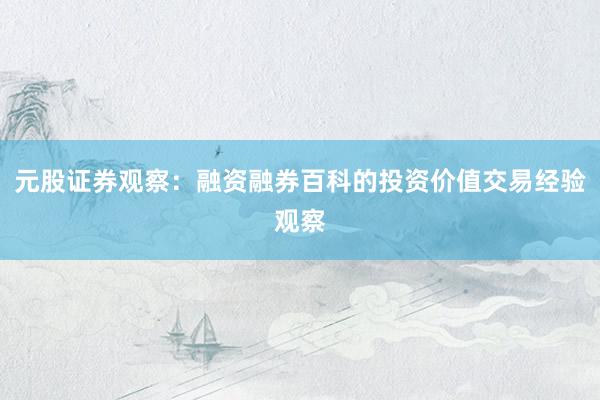 元股证券观察：融资融券百科的投资价值交易经验观察