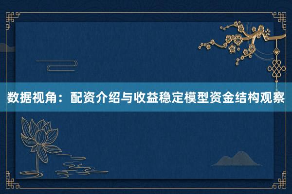 数据视角：配资介绍与收益稳定模型资金结构观察