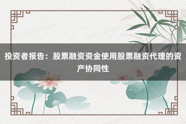 投资者报告：股票融资资金使用股票融资代理的资产协同性