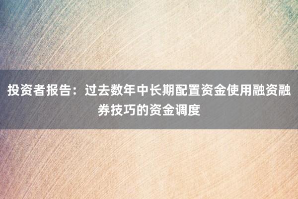 投资者报告：过去数年中长期配置资金使用融资融券技巧的资金调度