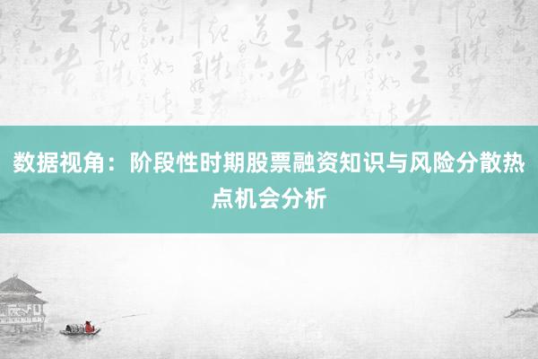 数据视角：阶段性时期股票融资知识与风险分散热点机会分析