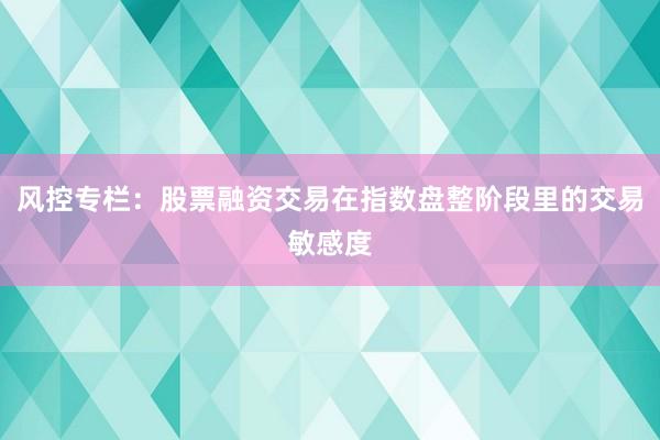 风控专栏：股票融资交易在指数盘整阶段里的交易敏感度