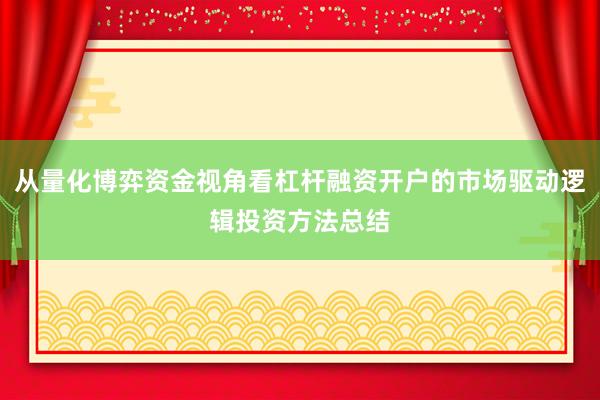 从量化博弈资金视角看杠杆融资开户的市场驱动逻辑投资方法总结