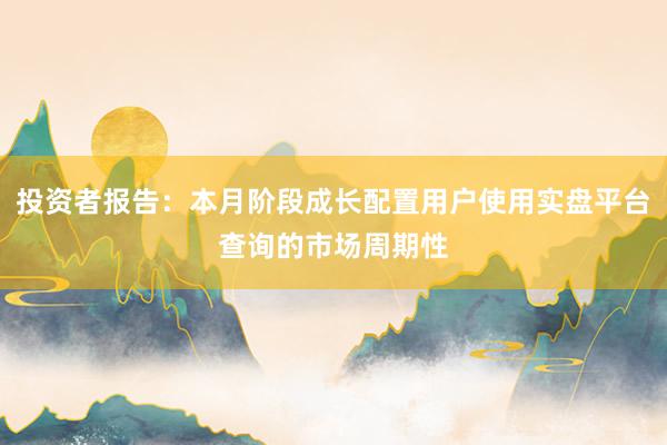 投资者报告：本月阶段成长配置用户使用实盘平台查询的市场周期性