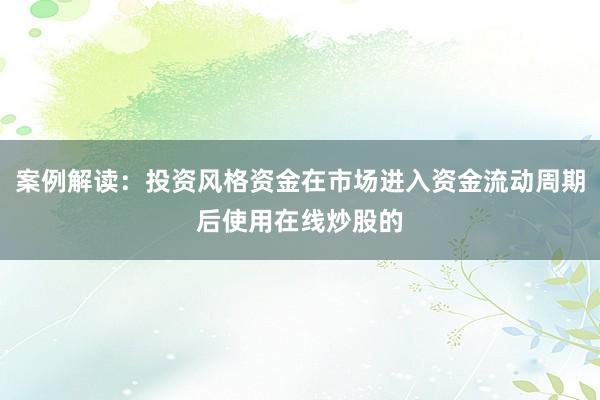 案例解读：投资风格资金在市场进入资金流动周期后使用在线炒股的