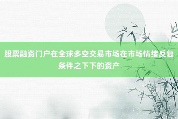 股票融资门户在全球多空交易市场在市场情绪反复条件之下下的资产