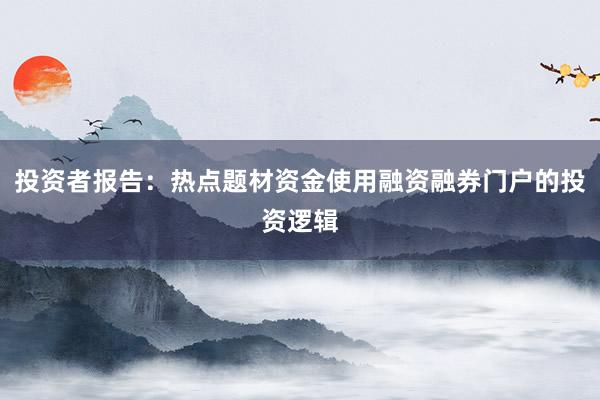 投资者报告：热点题材资金使用融资融券门户的投资逻辑