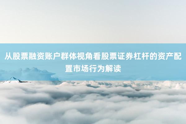 从股票融资账户群体视角看股票证券杠杆的资产配置市场行为解读