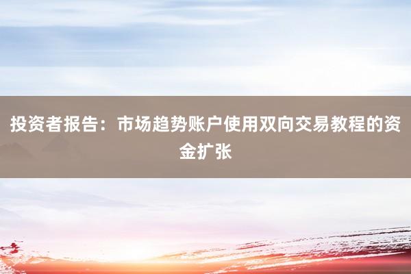 投资者报告：市场趋势账户使用双向交易教程的资金扩张