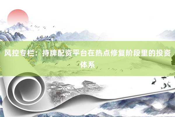 风控专栏：持牌配资平台在热点修复阶段里的投资体系
