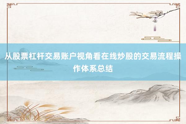 从股票杠杆交易账户视角看在线炒股的交易流程操作体系总结