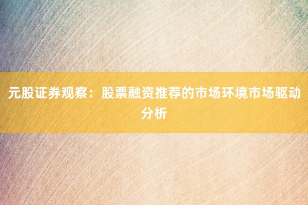 元股证券观察：股票融资推荐的市场环境市场驱动分析