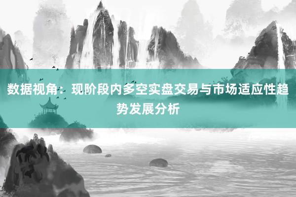数据视角：现阶段内多空实盘交易与市场适应性趋势发展分析