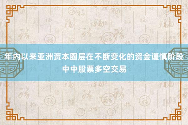 年内以来亚洲资本圈层在不断变化的资金谨慎阶段中中股票多空交易