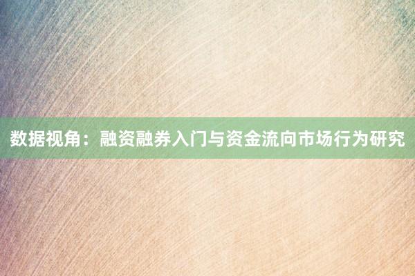 数据视角：融资融券入门与资金流向市场行为研究