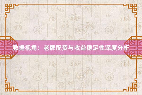 数据视角：老牌配资与收益稳定性深度分析