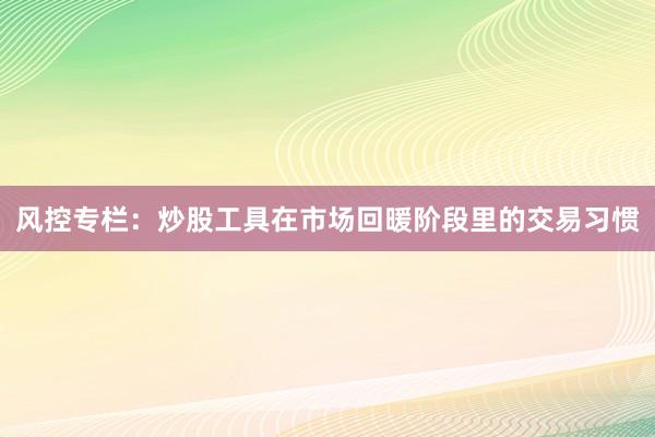 风控专栏：炒股工具在市场回暖阶段里的交易习惯