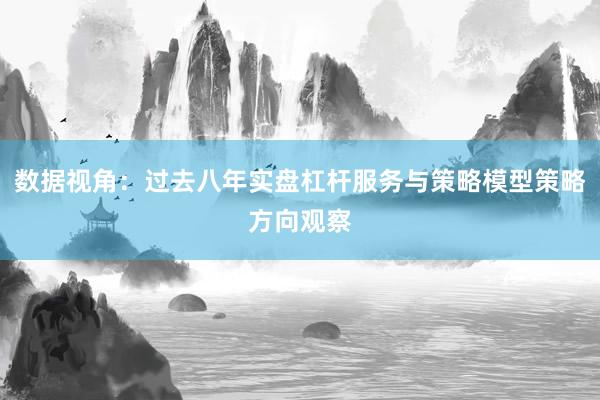 数据视角：过去八年实盘杠杆服务与策略模型策略方向观察