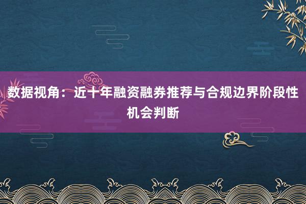 数据视角：近十年融资融券推荐与合规边界阶段性机会判断
