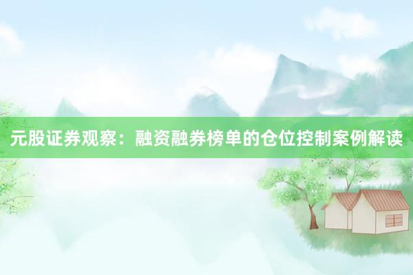 元股证券观察：融资融券榜单的仓位控制案例解读