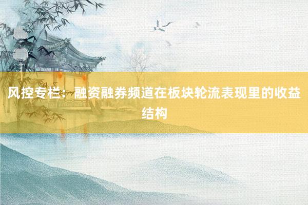 风控专栏:融资融券频道在板块轮流表现里的收益结构