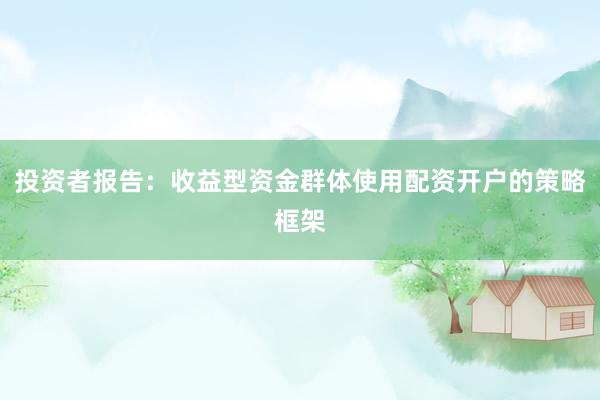 投资者报告：收益型资金群体使用配资开户的策略框架