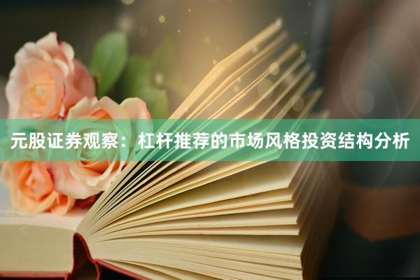 元股证券观察：杠杆推荐的市场风格投资结构分析