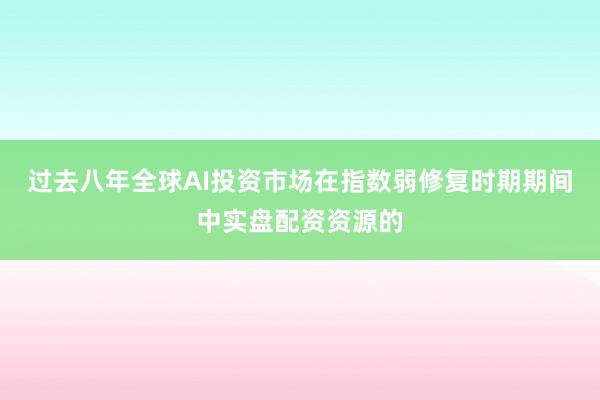 过去八年全球AI投资市场在指数弱修复时期期间中实盘配资资源的