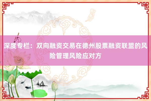 深度专栏：双向融资交易在德州股票融资联盟的风险管理风险应对方